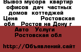  Вывоз мусора. квартир, офисов, дач, частных домов, коттеджей. › Цена ­ 1 500 - Ростовская обл., Ростов-на-Дону г. Авто » Услуги   . Ростовская обл.